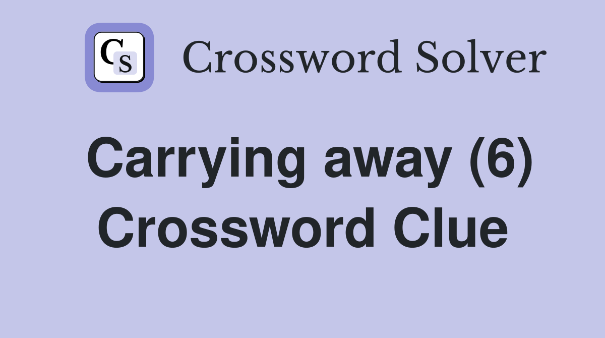 Carrying away (6) Crossword Clue