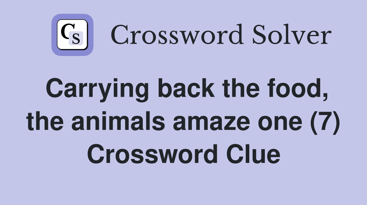 Carrying back the food, the animals amaze one (7) Crossword Clue