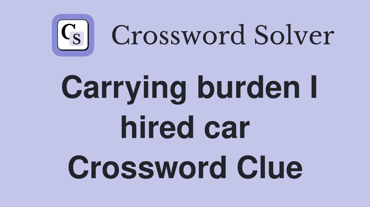 Carrying burden I hired car Crossword Clue