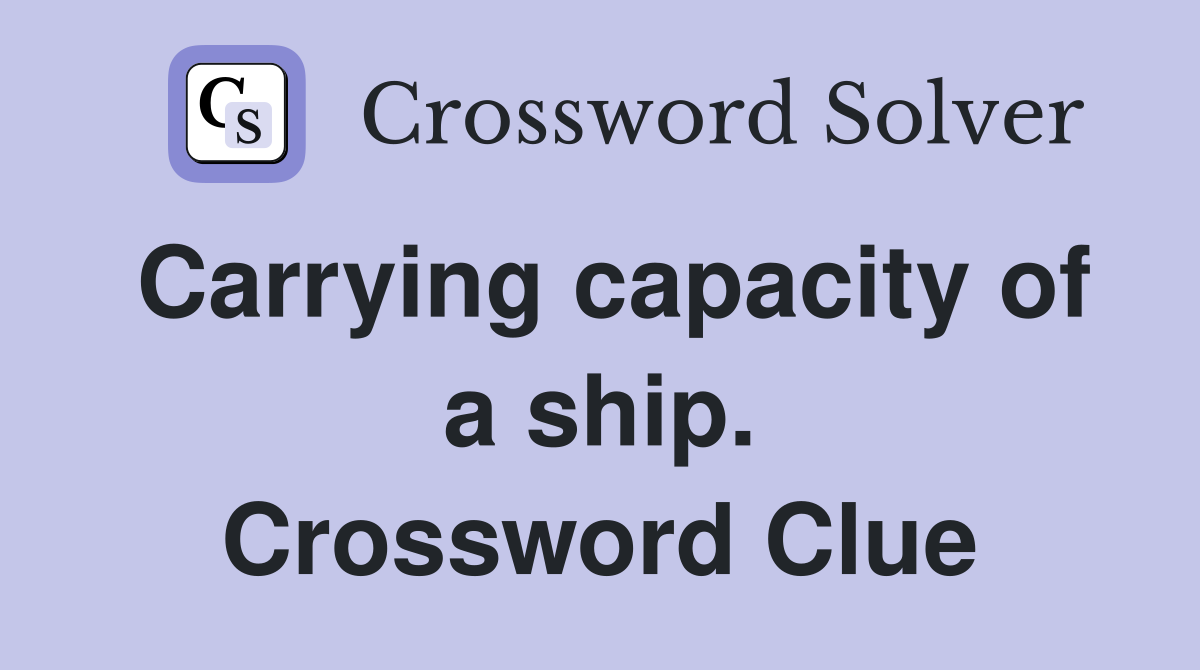 Carrying capacity of a ship. Crossword Clue