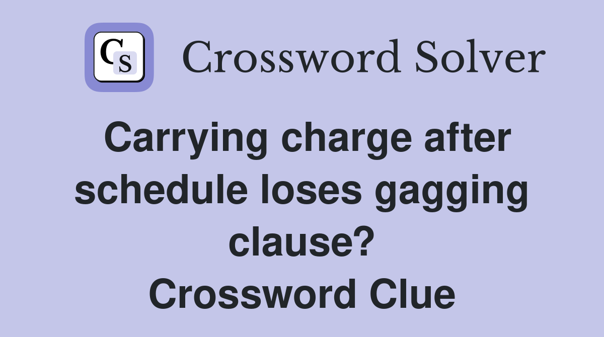 Carrying charge after schedule loses gagging clause? Crossword Clue