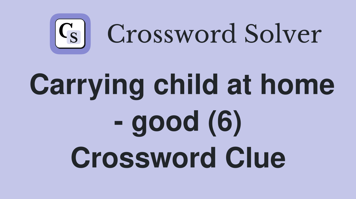 Carrying child at home - good (6) Crossword Clue