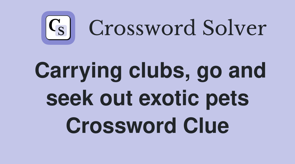 Carrying clubs, go and seek out exotic pets Crossword Clue