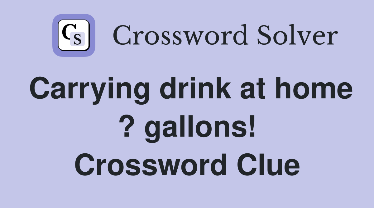 Carrying drink at home ? gallons! Crossword Clue