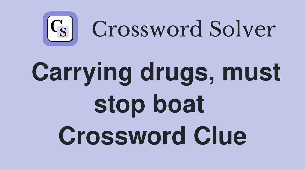 Carrying drugs, must stop boat  Crossword Clue