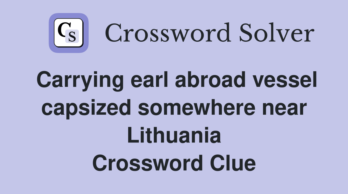 Carrying earl abroad vessel capsized somewhere near Lithuania Crossword Clue