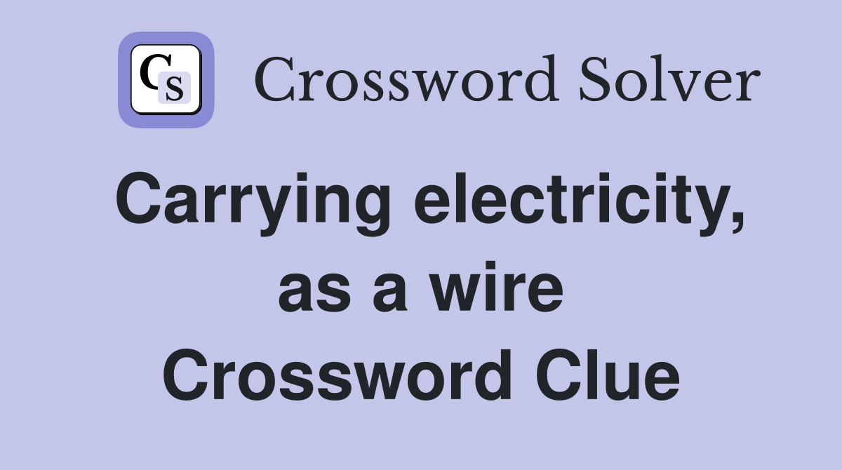 Carrying electricity, as a wire Crossword Clue