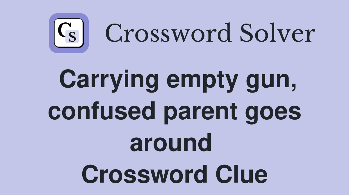 Carrying empty gun, confused parent goes around  Crossword Clue