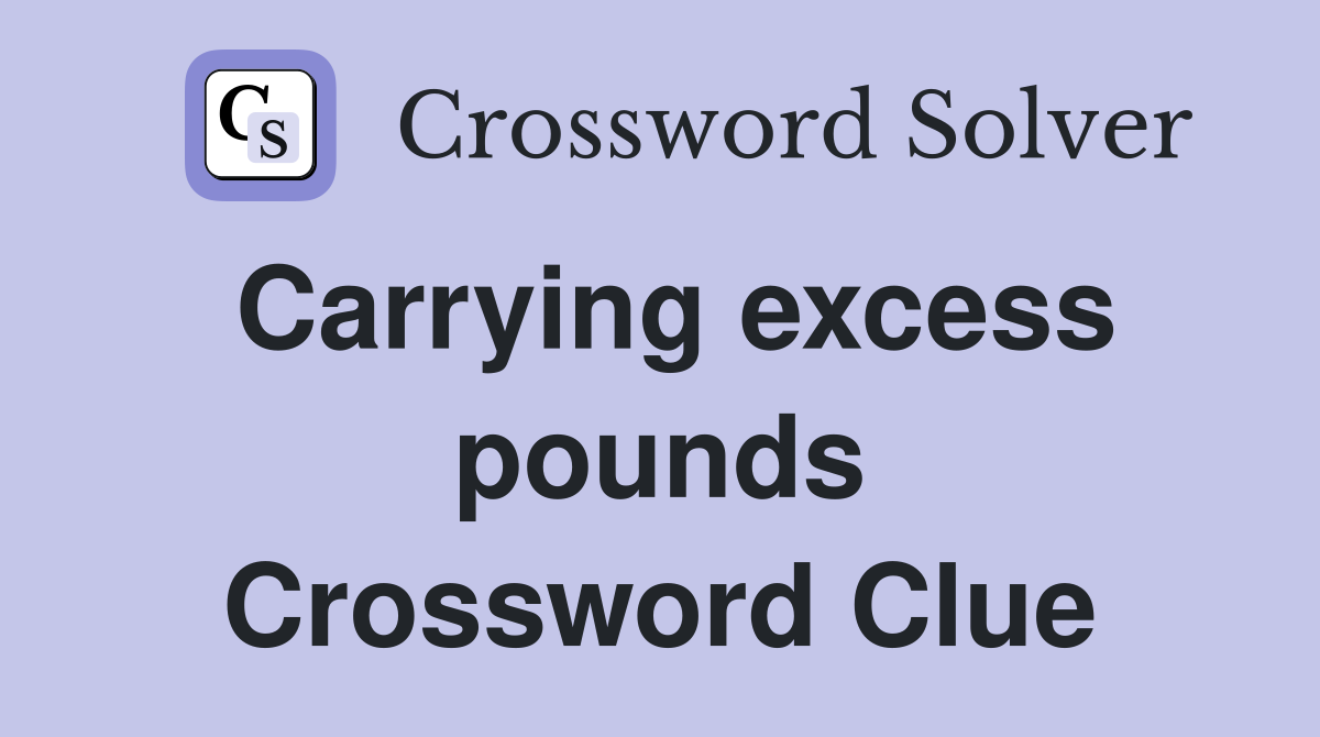 Carrying excess pounds Crossword Clue