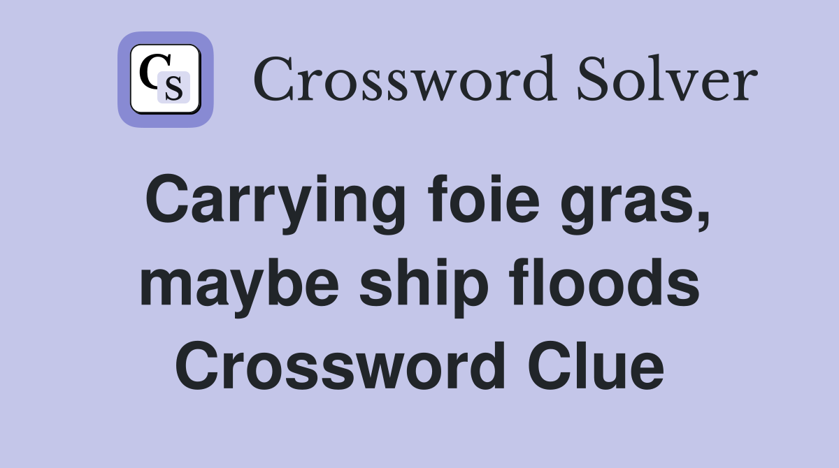 Carrying foie gras, maybe ship floods Crossword Clue