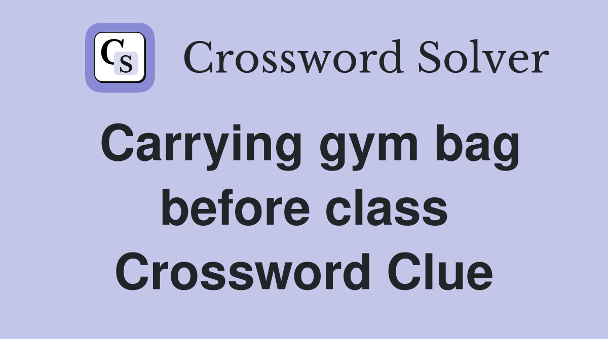 Carrying gym bag before class Crossword Clue