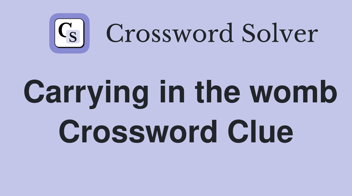 Carrying in the womb Crossword Clue