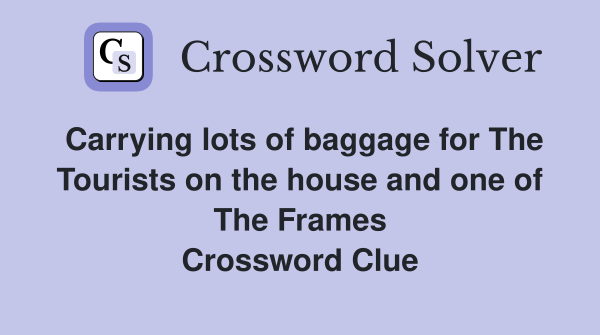 Carrying lots of baggage for The Tourists on the house and one of The Frames Crossword Clue