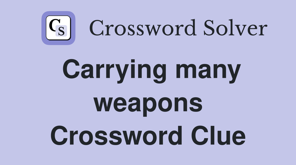 Carrying many weapons Crossword Clue
