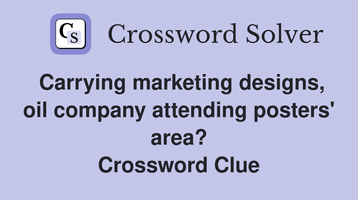 Carrying marketing designs, oil company attending posters' area? Crossword Clue