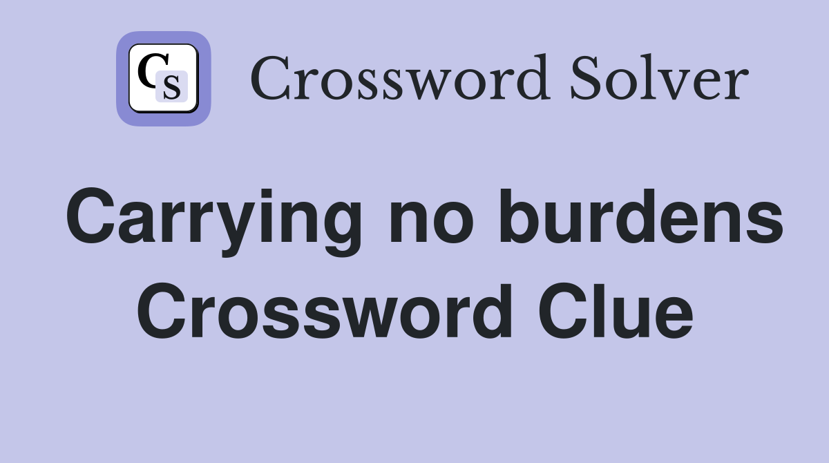 Carrying no burdens Crossword Clue