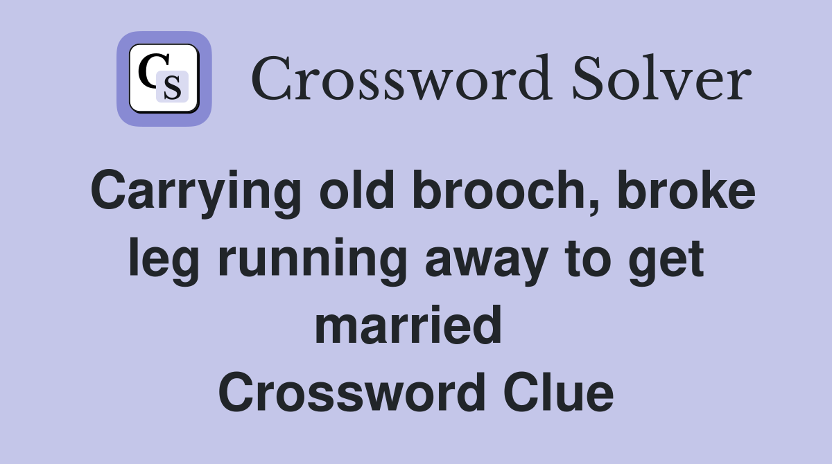 Carrying old brooch, broke leg running away to get married  Crossword Clue