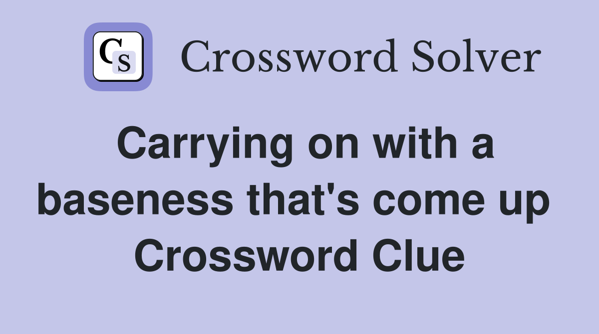 Carrying on with a baseness that's come up  Crossword Clue