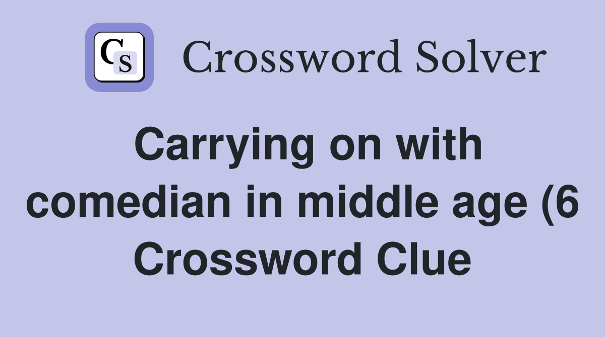 Carrying on with comedian in middle age (6) Crossword Clue Answers Carrying on with comedian in middle age (6) Crossword Clue Answers
