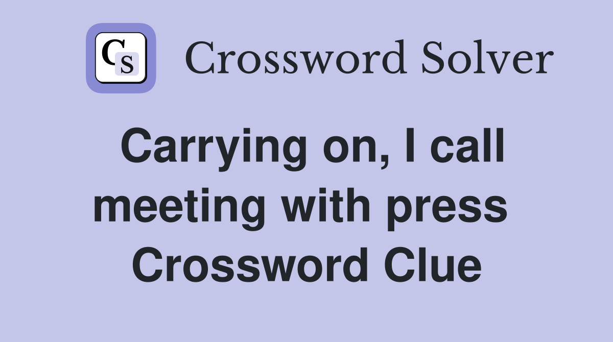Carrying on, I call meeting with press  Crossword Clue