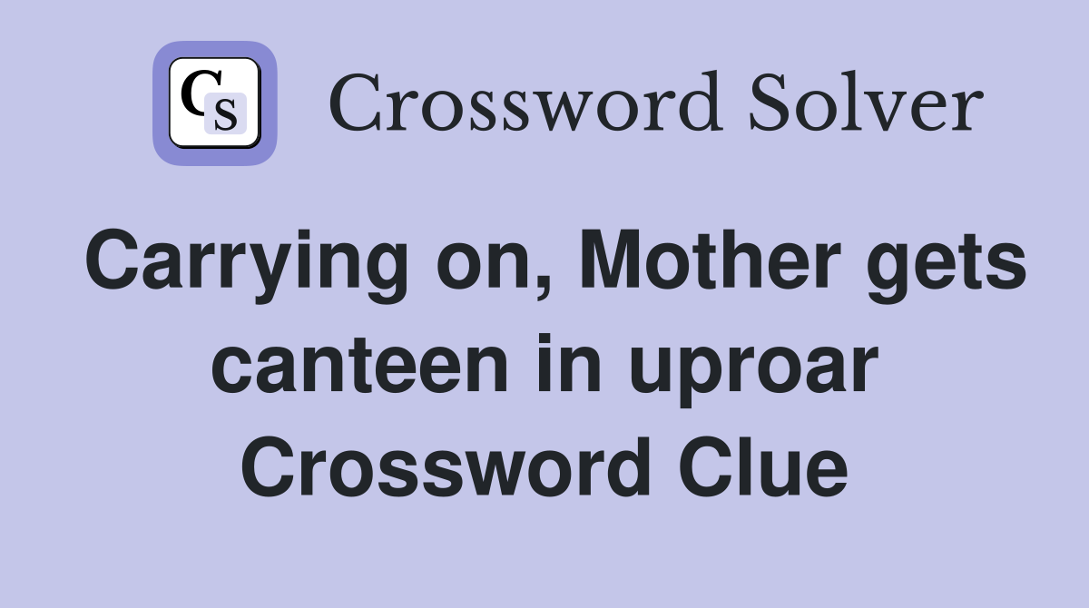 Carrying on, Mother gets canteen in uproar Crossword Clue