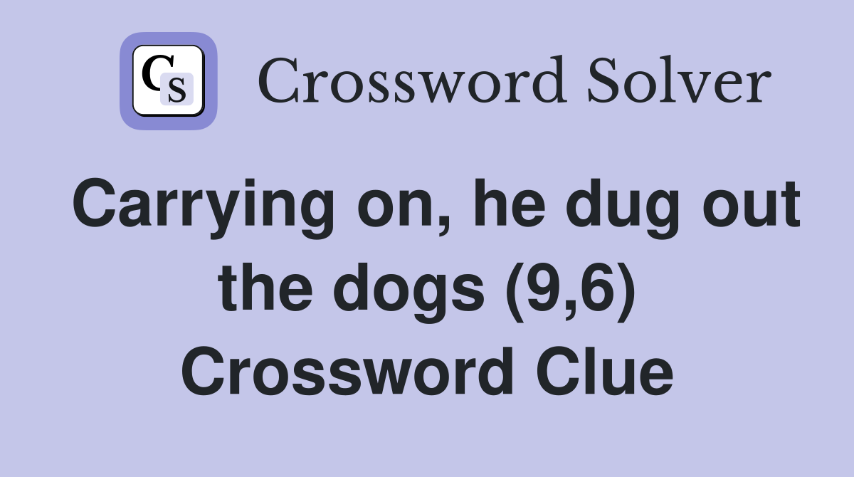 Carrying on, he dug out the dogs (9,6) Crossword Clue