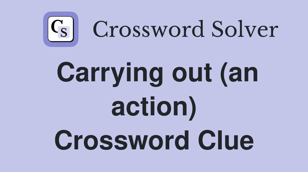 Carrying out (an action) Crossword Clue