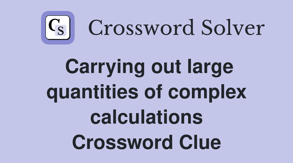 Carrying out large quantities of complex calculations Crossword Clue