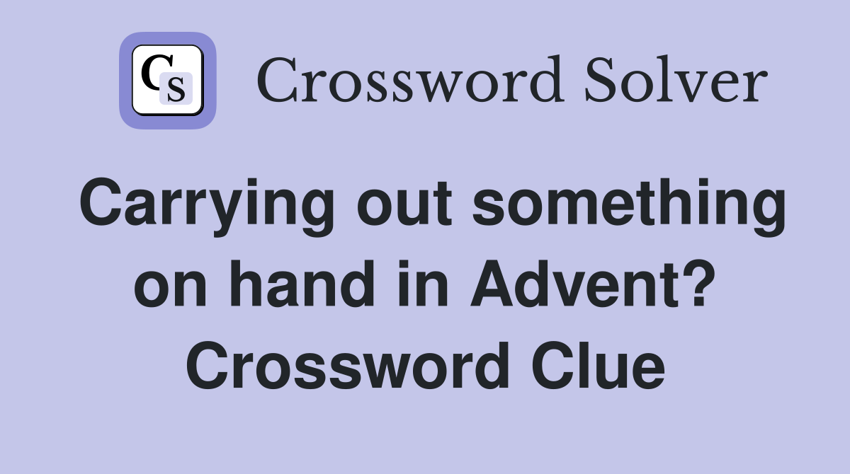 Carrying out something on hand in Advent? Crossword Clue