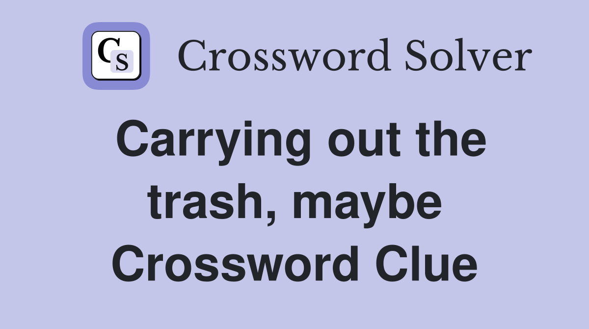 Carrying out the trash, maybe Crossword Clue