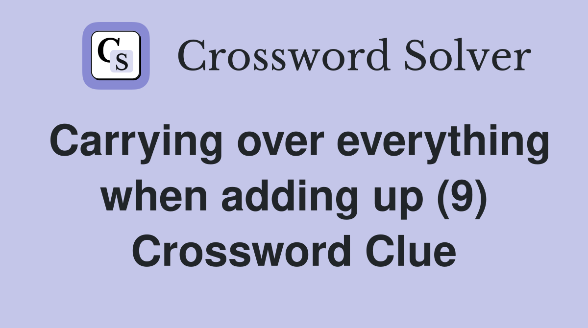 Carrying over everything when adding up (9) Crossword Clue