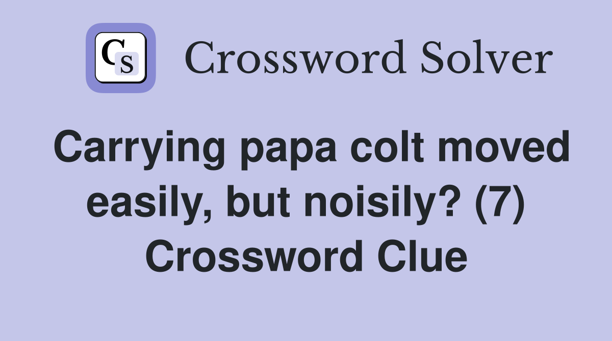 Carrying papa colt moved easily, but noisily? (7) Crossword Clue
