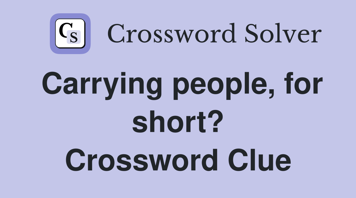Carrying people, for short? Crossword Clue