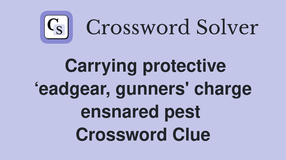 Carrying protective ‘eadgear, gunners' charge ensnared pest  Crossword Clue