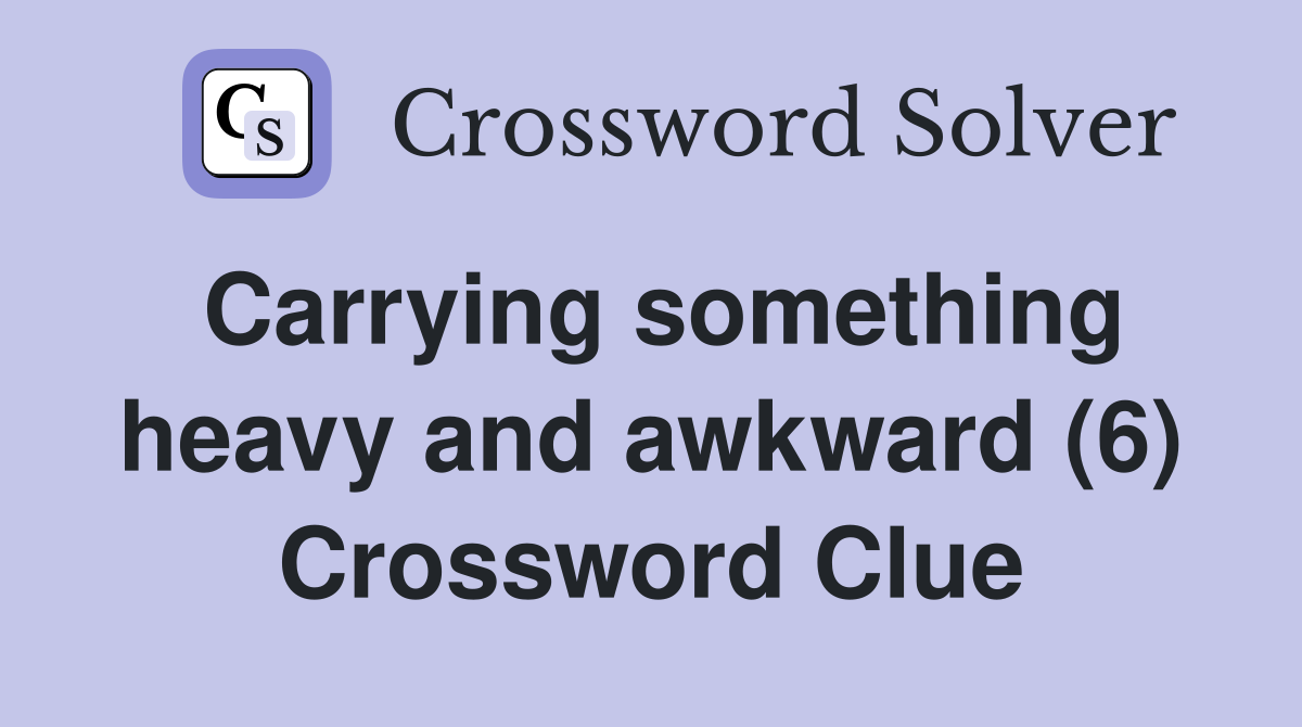Carrying something heavy and awkward (6) Crossword Clue