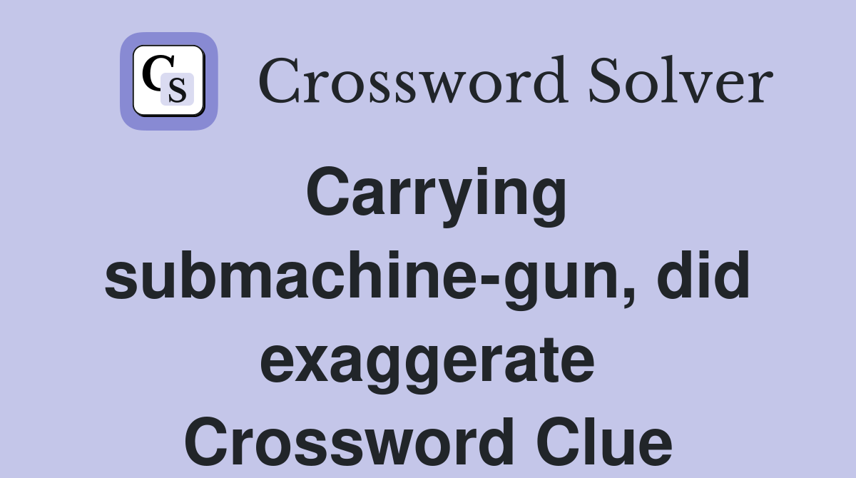 Carrying submachine-gun, did exaggerate Crossword Clue