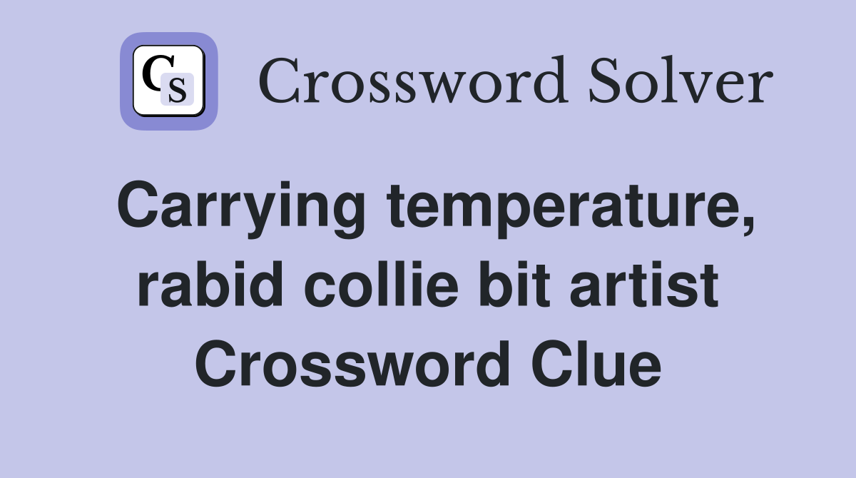 Carrying temperature, rabid collie bit artist Crossword Clue