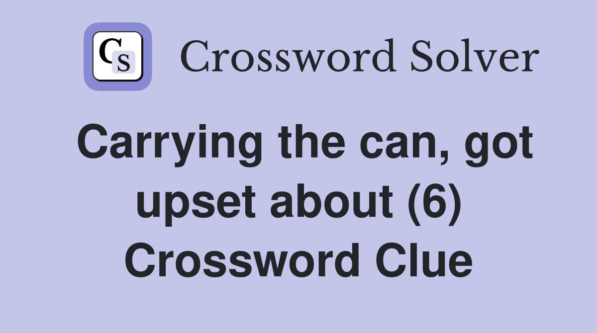 Carrying the can, got upset about (6) Crossword Clue