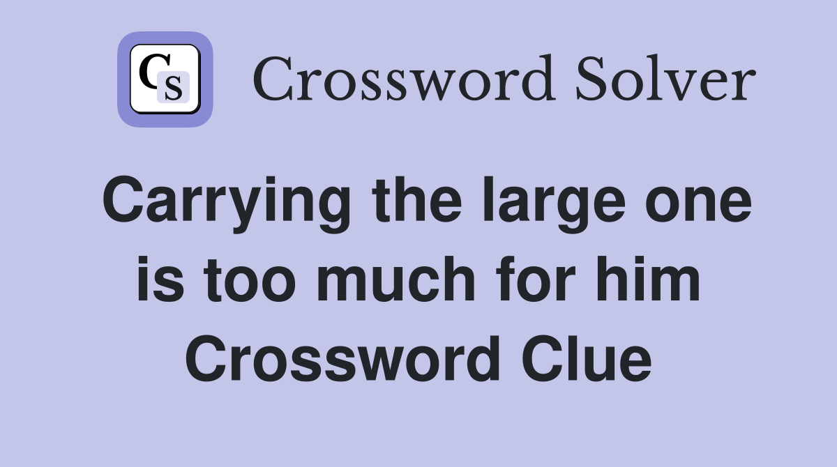 Carrying the large one is too much for him Crossword Clue