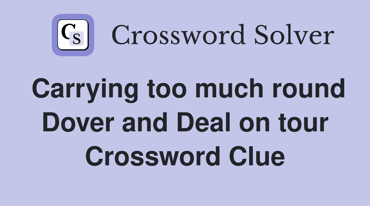 Carrying too much round Dover and Deal on tour Crossword Clue