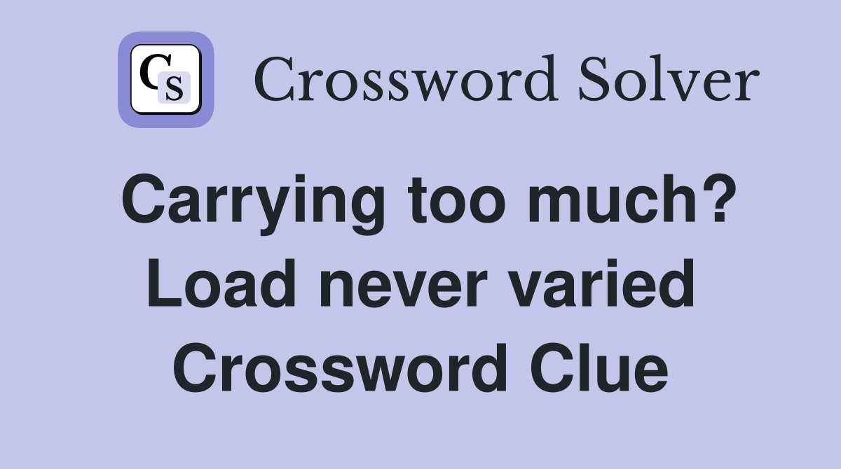 Carrying too much? Load never varied Crossword Clue