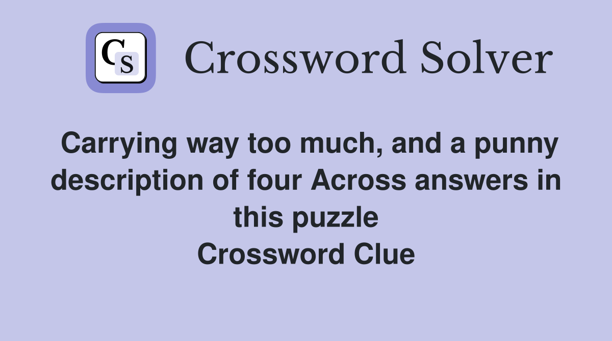 Carrying way too much, and a punny description of four Across answers in this puzzle Crossword Clue
