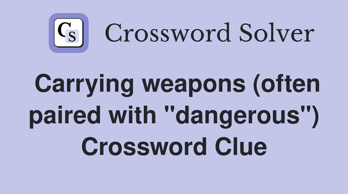 Carrying weapons (often paired with "dangerous") Crossword Clue