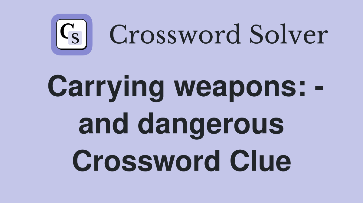Carrying weapons: - and dangerous Crossword Clue