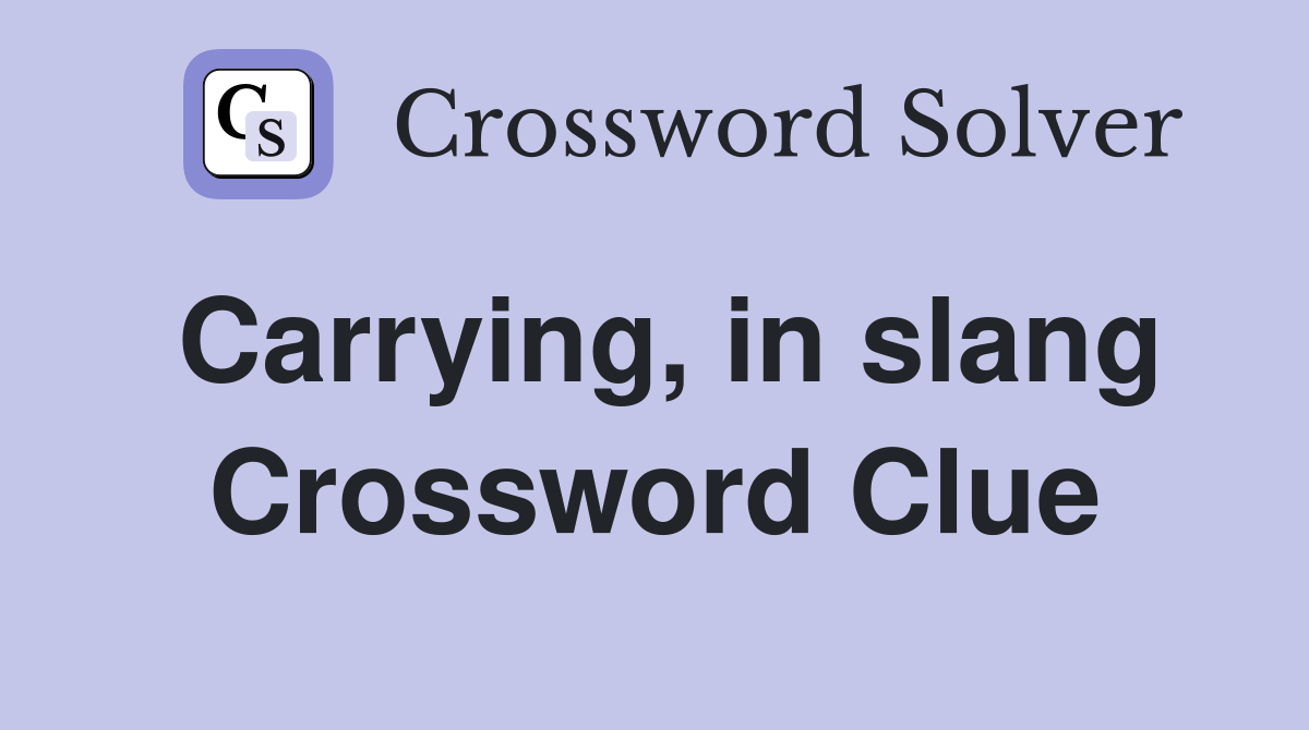 Carrying, in slang Crossword Clue
