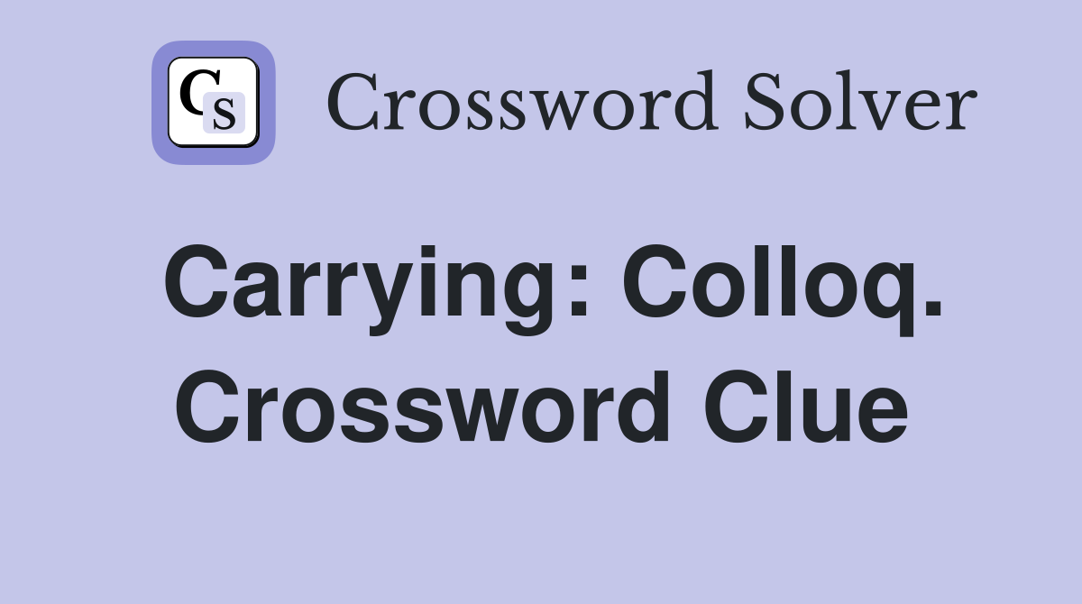 Carrying: Colloq. Crossword Clue