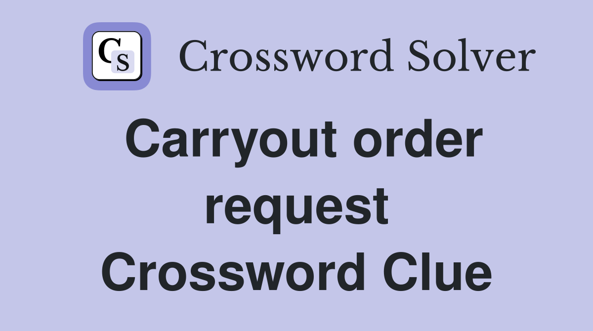 Carryout order request Crossword Clue
