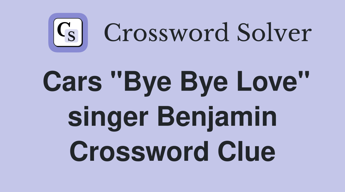 Cars "Bye Bye Love" singer Benjamin Crossword Clue