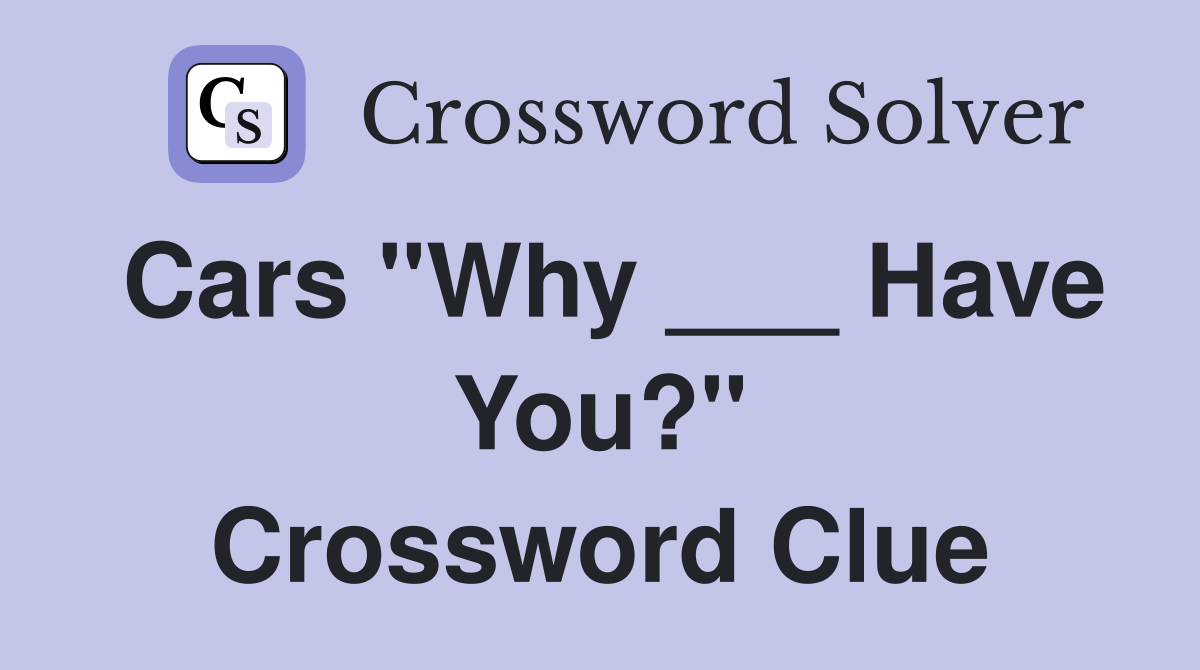Cars "Why ___ Have You?" Crossword Clue