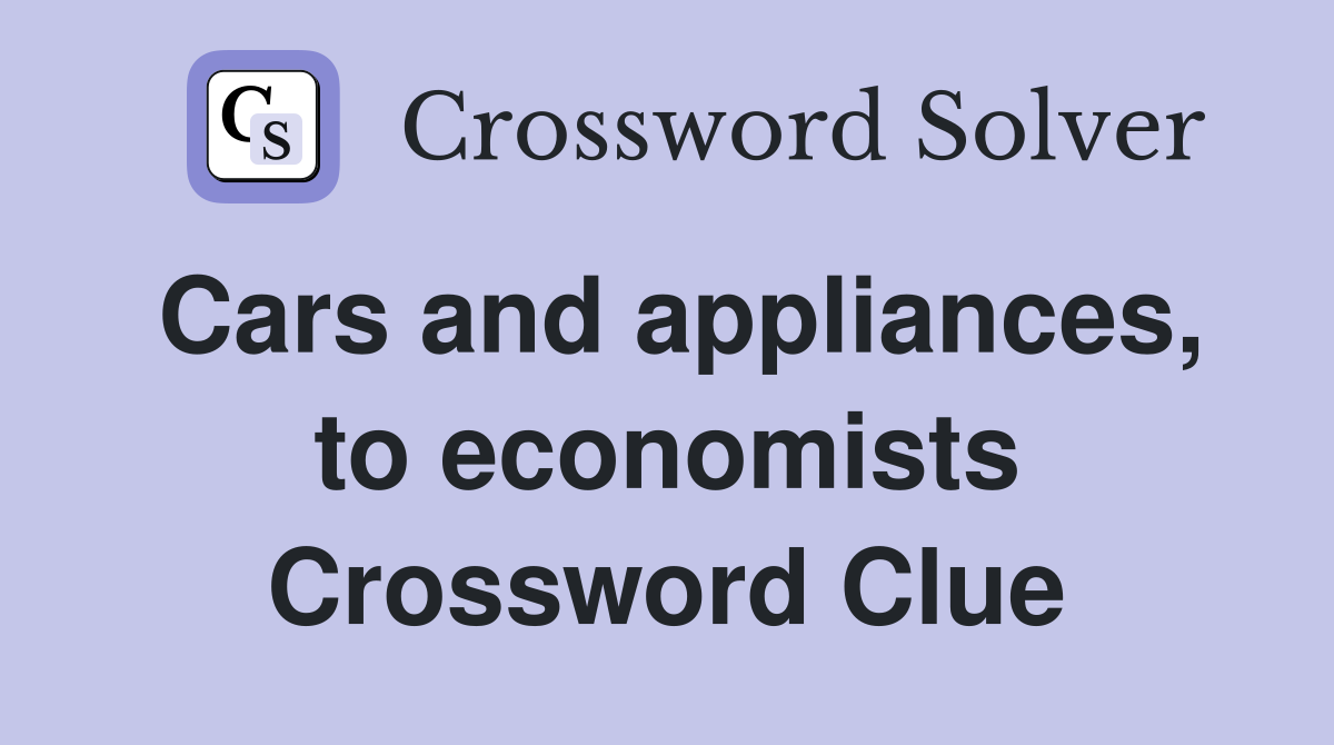 Cars and appliances, to economists Crossword Clue